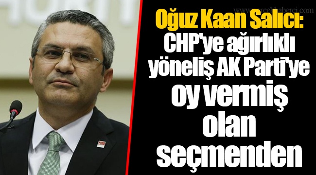 Oğuz Kaan Salıcı: CHP'ye ağırlıklı yöneliş AK Parti'ye oy vermiş olan seçmenden