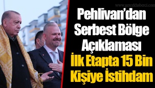 Pehlivan’dan Serbest Bölge Açıklaması: İlk Etapta 15 Bin Kişiye İstihdam