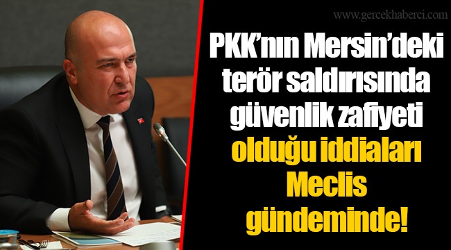 PKK’nın Mersin’deki terör saldırısında güvenlik zafiyeti olduğu iddiaları Meclis gündeminde!