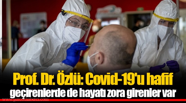 Prof. Dr. Özlü: Covid-19'u hafif geçirenlerde de hayatı zora girenler var