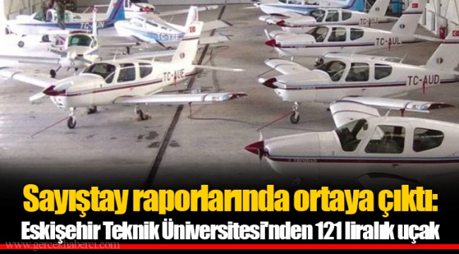 Sayıştay raporlarında ortaya çıktı: Eskişehir Teknik Üniversitesi'nden 121 liralık uçak