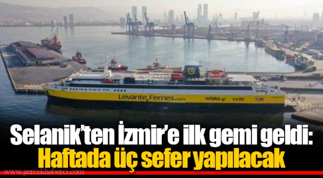 Selanik’ten İzmir’e ilk gemi geldi: Haftada üç sefer yapılacak
