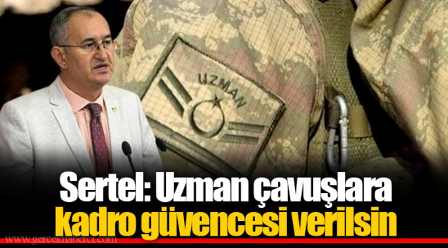 Sertel: Uzman çavuşlara kadro güvencesi verilsin