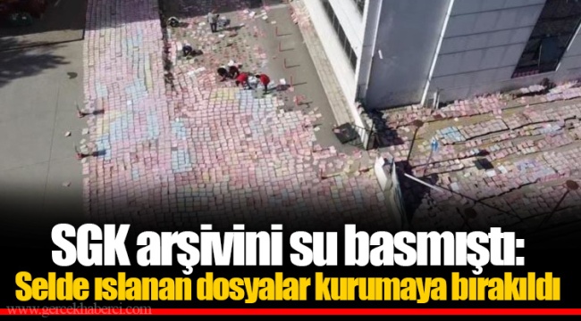 SGK arşivini su basmıştı: Selde ıslanan dosyalar kurumaya bırakıldı