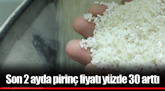 Son 2 ayda pirinç fiyatı yüzde 30 arttı