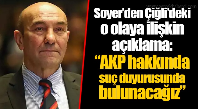 Soyer’den Çiğli’deki o olaya ilişkin açıklama: “AKP hakkında suç duyurusunda bulunacağız”