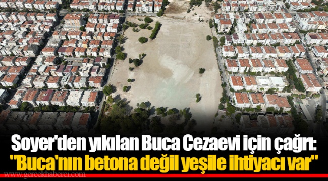 Soyer'den yıkılan Buca Cezaevi için çağrı: "Buca'nın betona değil yeşile ihtiyacı var"