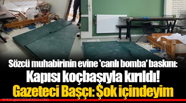 Sözcü muhabirinin evine 'canlı bomba' baskını: Kapısı koçbaşıyla kırıldı! Gazeteci Başçı: Şok içindeyim