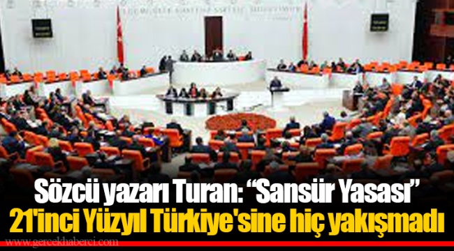 Sözcü yazarı Turan: “Sansür Yasası” 21'inci Yüzyıl Türkiye'sine hiç yakışmadı