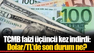 TCMB faizi üçüncü kez indirdi: Dolar/TL'de son durum ne?