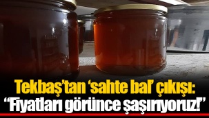 Tekbaş’tan ‘sahte bal’ çıkışı: “Fiyatları görünce şaşırıyoruz!”