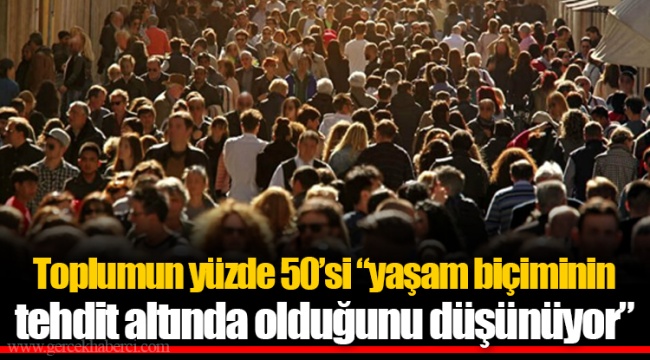 Toplumun yüzde 50’si “yaşam biçiminin tehdit altında olduğunu düşünüyor”