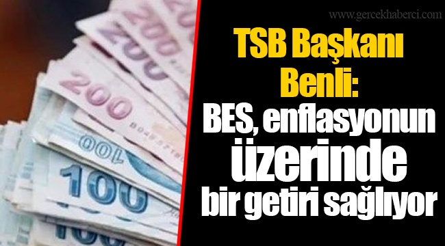 TSB Başkanı Benli: BES, enflasyonun üzerinde bir getiri sağlıyor
