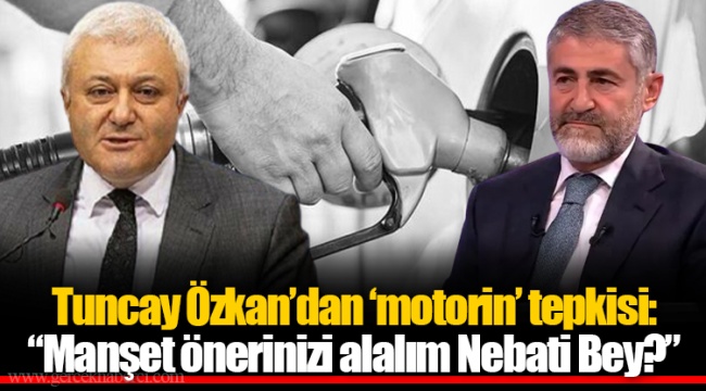 Tuncay Özkan’dan ‘motorin’ tepkisi: “Manşet önerinizi alalım Nebati Bey?”