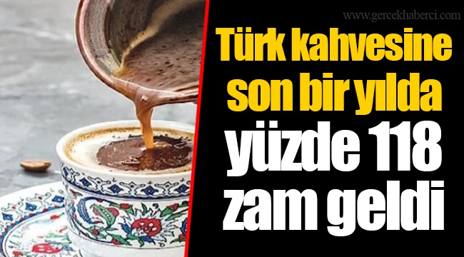 Türk kahvesine son bir yılda yüzde 118 zam geldi