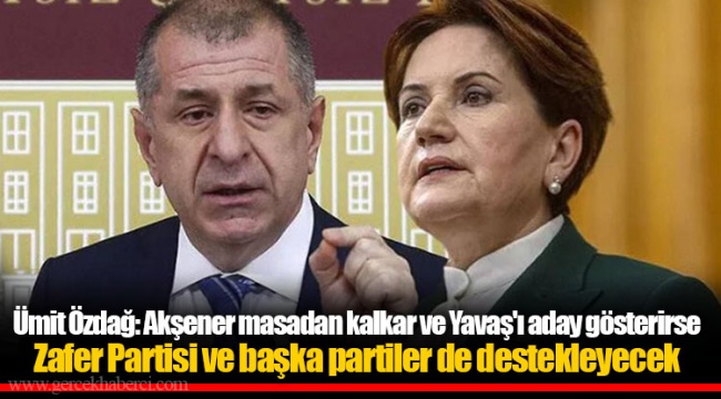 Ümit Özdağ: Akşener masadan kalkar ve Yavaş'ı aday gösterirse Zafer Partisi ve başka partiler de destekleyecek