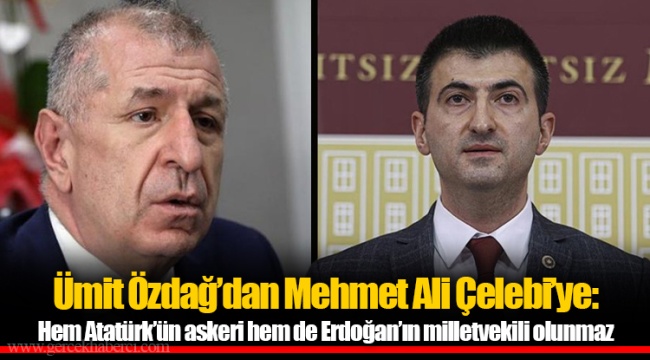 Ümit Özdağ’dan Mehmet Ali Çelebi’ye: Hem Atatürk’ün askeri hem de Erdoğan’ın milletvekili olunmaz