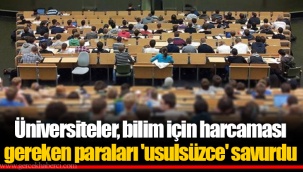Üniversiteler, bilim için harcaması gereken paraları 'usulsüzce' savurdu