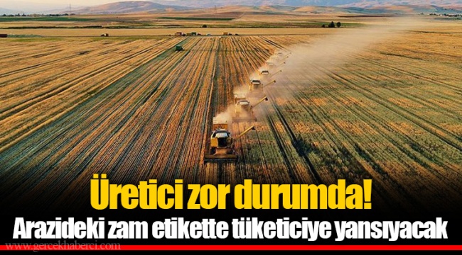 Üretici zor durumda! Arazideki zam etikette tüketiciye yansıyacak