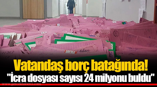 Vatandaş borç batağında! "İcra dosyası sayısı 24 milyonu buldu"