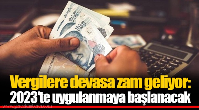 Vergilere devasa zam geliyor: 2023'te uygulanmaya başlanacak