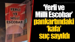 ‘Yerli ve Milli Escobar’ pankartındaki ‘kafa’ suç sayıldı