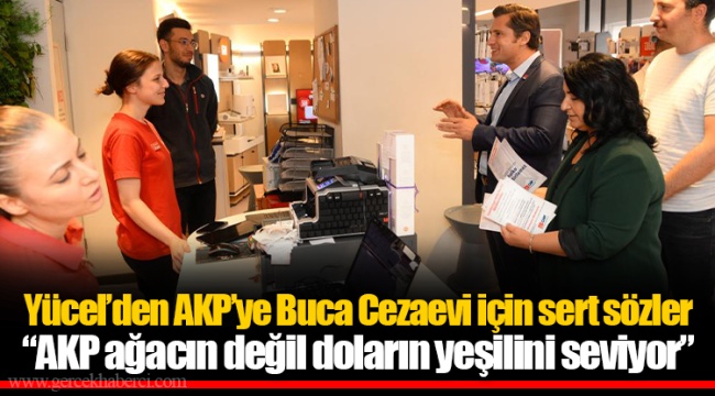 Yücel’den AKP’ye Buca Cezaevi için sert sözler “AKP ağacın değil doların yeşilini seviyor”