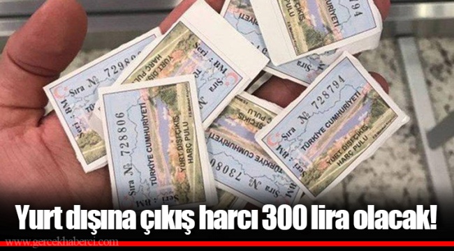 Yurt dışına çıkış harcı 300 lira olacak!