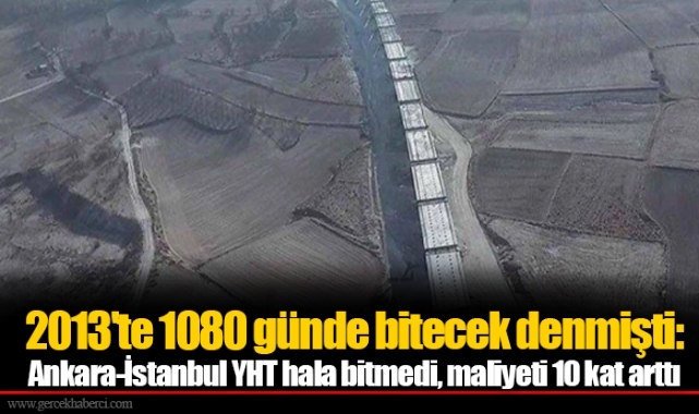 2013'te 1080 günde bitecek denmişti: Ankara-İstanbul YHT hala bitmedi, maliyeti 10 kat arttı