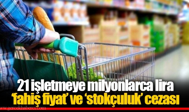 21 işletmeye milyonlarca lira ‘fahiş fiyat’ ve ‘stokçuluk’ cezası