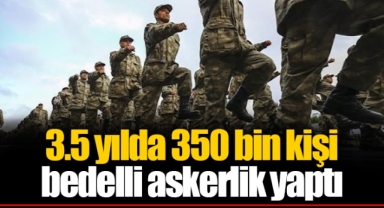3.5 yılda 350 bin kişi bedelli askerlik yaptı