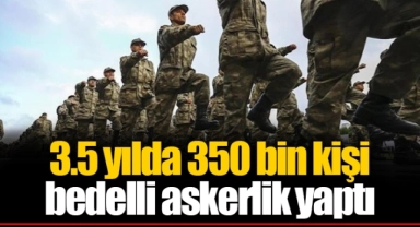 3.5 yılda 350 bin kişi bedelli askerlik yaptı