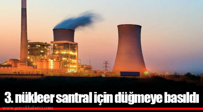 3. nükleer santral için düğmeye basıldı