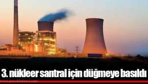 3. nükleer santral için düğmeye basıldı
