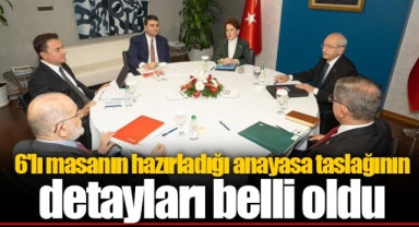 6'lı masanın hazırladığı anayasa taslağının detayları belli oldu