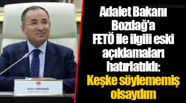Adalet Bakanı Bozdağ'a FETÖ ile ilgili eski açıklamaları hatırlatıldı: Keşke söylememiş olsaydım