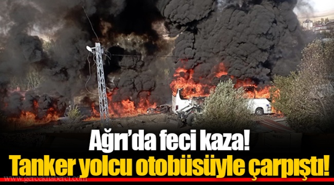 Ağrı'da feci kaza! Tanker yolcu otobüsüyle çarpıştı!