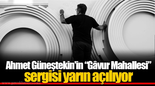 Ahmet Güneştekin'in “Gâvur Mahallesi” sergisi yarın açılıyor