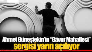 Ahmet Güneştekin'in “Gâvur Mahallesi” sergisi yarın açılıyor