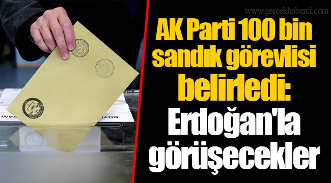 AK Parti 100 bin sandık görevlisi belirledi: Erdoğan'la görüşecekler