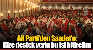 AK Parti'den Saadet'e: Bize destek verin bu işi bitirelim