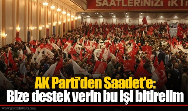 AK Parti'den Saadet'e: Bize destek verin bu işi bitirelim