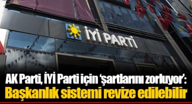 AK Parti, İYİ Parti için 'şartlarını zorluyor': Başkanlık sistemi revize edilebilir