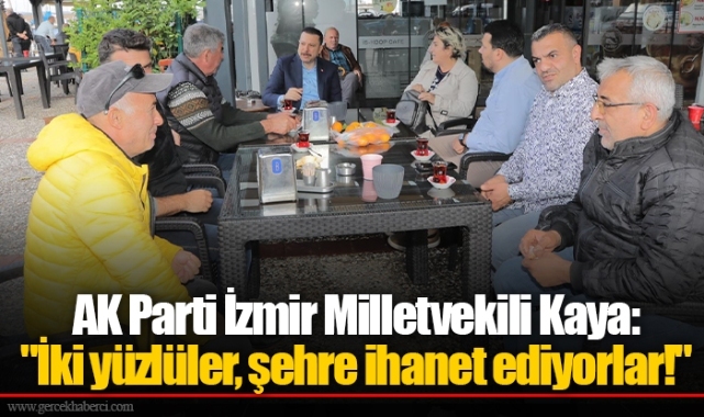 AK Parti İzmir Milletvekili Kaya: "İki yüzlüler, şehre ihanet ediyorlar!"