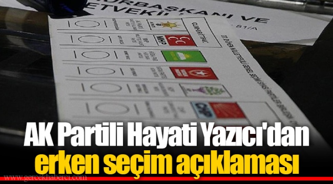 AK Partili Hayati Yazıcı'dan erken seçim açıklaması