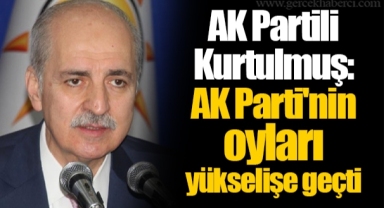 AK Partili Kurtulmuş: AK Parti'nin oyları yükselişe geçti