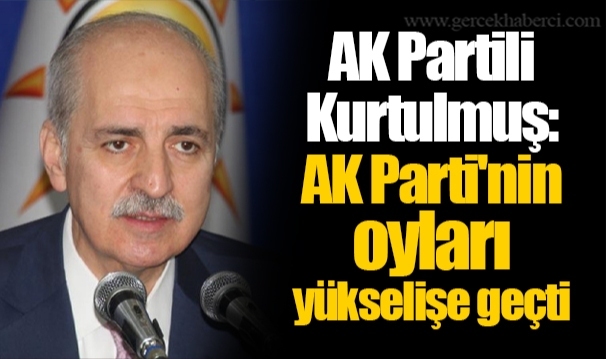 AK Partili Kurtulmuş: AK Parti'nin oyları yükselişe geçti