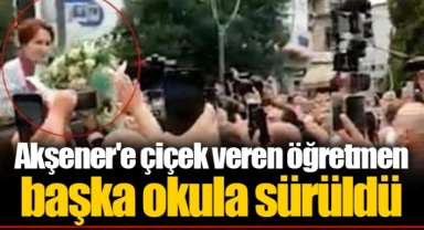 Akşener'e çiçek veren öğretmen başka okula sürüldü