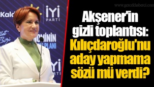 Akşener'in gizli toplantısı: Kılıçdaroğlu'nu aday yapmama sözü mü verdi?