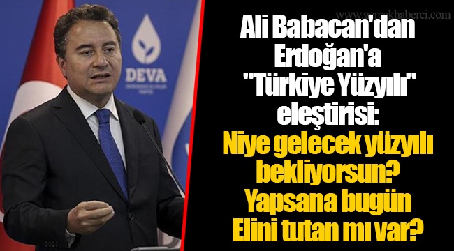 Ali Babacan'dan Erdoğan'a "Türkiye Yüzyılı" eleştirisi: Niye gelecek yüzyılı bekliyorsun? Yapsana bugün. Elini tutan mı var?